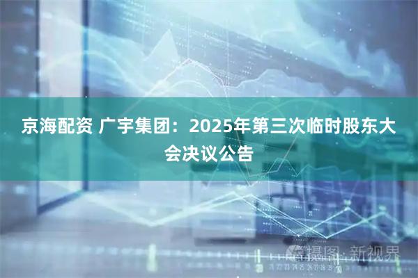京海配资 广宇集团：2025年第三次临时股东大会决议公告