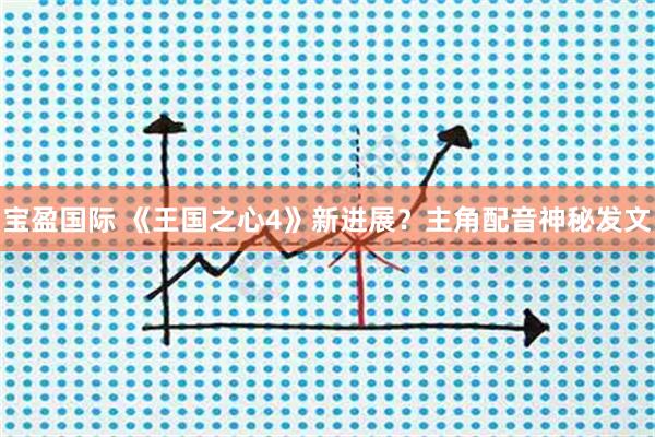宝盈国际 《王国之心4》新进展?主角配音神秘发文