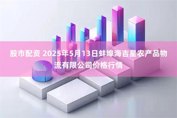 股市配资 2025年5月13日蚌埠海吉星农产品物流有限公司价格行情