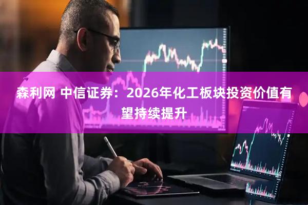 森利网 中信证券：2026年化工板块投资价值有望持续提升