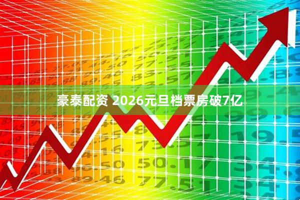 豪泰配资 2026元旦档票房破7亿