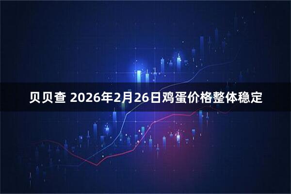 贝贝查 2026年2月26日鸡蛋价格整体稳定
