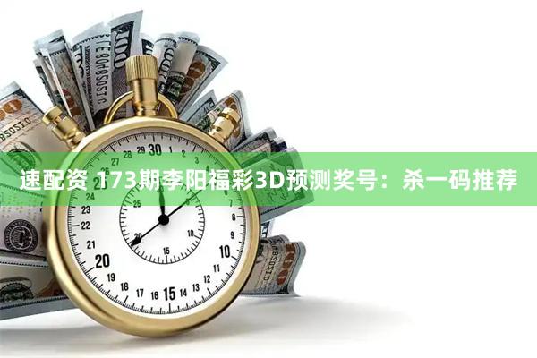 速配资 173期李阳福彩3D预测奖号：杀一码推荐